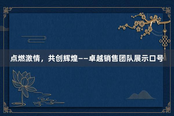 点燃激情，共创辉煌——卓越销售团队展示口号